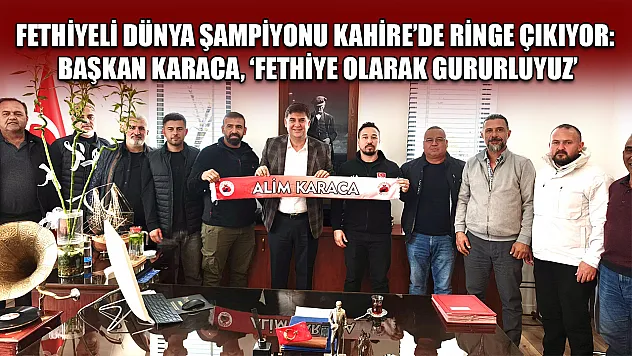 Fethiyeli dünya şampiyonu Kahire'de ringe çıkıyor: Başkan Karaca, 'Fethiye olarak gururluyuz'
