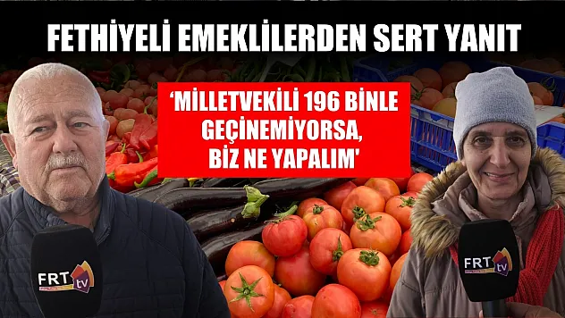 Fethiyeli emeklilerden sert yanıt, 'Milletvekili 196 binle geçinemiyorsa, biz ne yapalım'