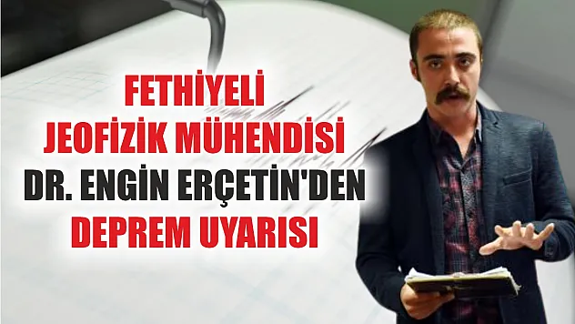 Fethiyeli Jeofizik Mühendisi Dr. Engin Erçetin'den deprem uyarısı