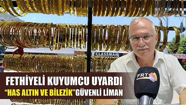 Fethiyeli Kuyumcu Uyardı: 'Has Altın ve Bilezik' Güvenli Liman