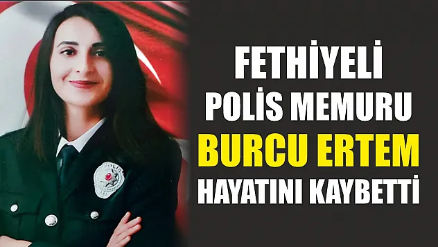 Fethiyeli Polis Memuru Burcu Ertem Hayatını Kaybetti