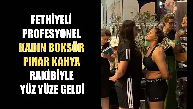 Fethiyeli Profesyonel Kadın Boksör Pınar Kahya, Rakibiyle Yüz Yüze Geldi