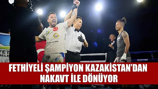Fethiyeli şampiyon Kazakistan'dan nakavt ile dönüyor