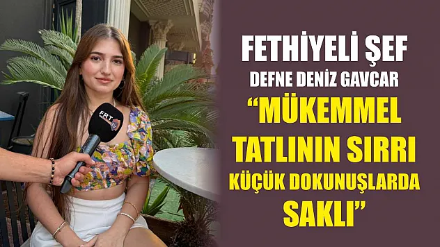 Fethiyeli Şef Defne Deniz Gavcar, 'Mükemmel Tatlının Sırrı Küçük Dokunuşlarda Saklı'