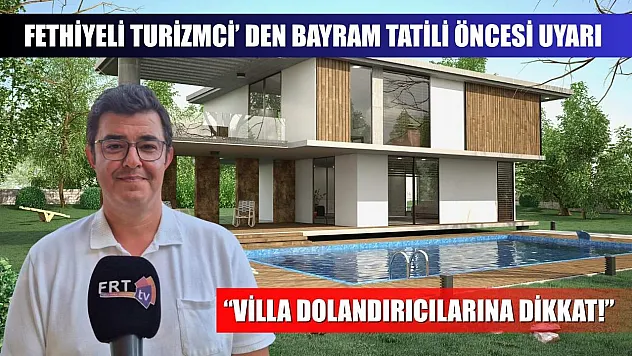 Fethiyeli Turizmci' den bayram tatili öncesi uyarı: 'Villa Dolandırıcılarına Dikkat!'