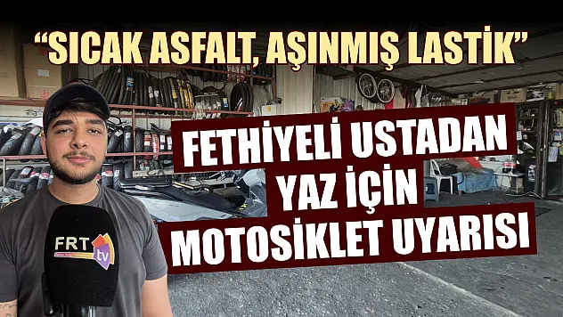 Fethiyeli ustadan yaz için motosiklet uyarısı 'Sıcak asfalt, aşınmış lastik'