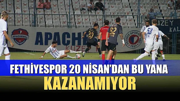 Fethiyespor 20 Nisan'dan bu yana kazanamıyor