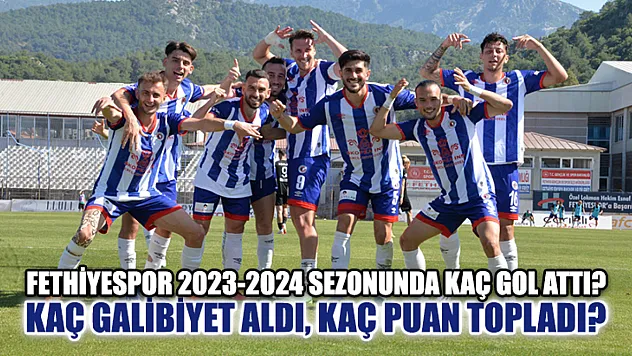 Fethiyespor 2023-2024 Sezonunda Kaç Gol Attı? Kaç Galibiyet Aldı, Kaç Puan Topladı?