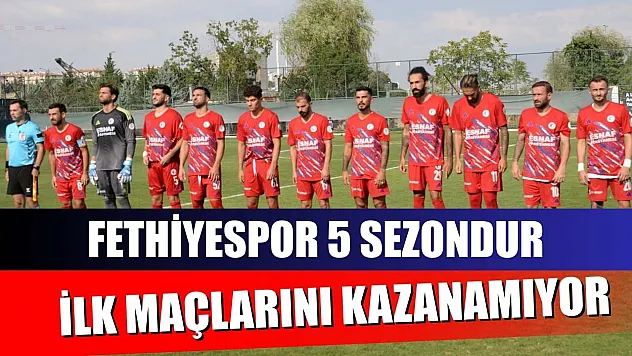 Fethiyespor 5 Sezondur İlk Maçlarını Kazanamıyor
