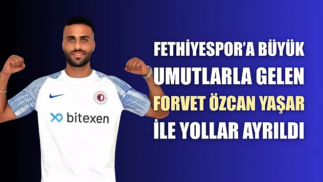 Fethiyespor'a büyük umutlarla gelen Forvet Özcan Yaşar ile yollar ayrıldı