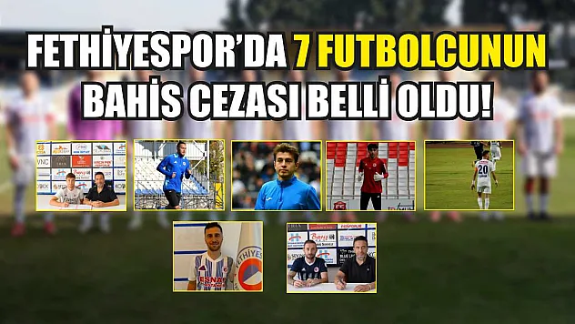 Fethiyespor'da 7 Futbolcunun Bahis Cezası Belli Oldu!