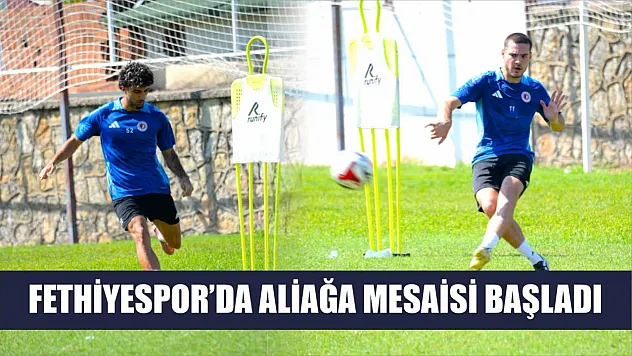 Fethiyespor'da Aliağa mesaisi başladı
