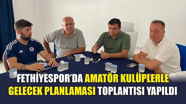 Fethiyespor'da Amatör Kulüplerle Gelecek Planlaması Toplantısı Yapıldı