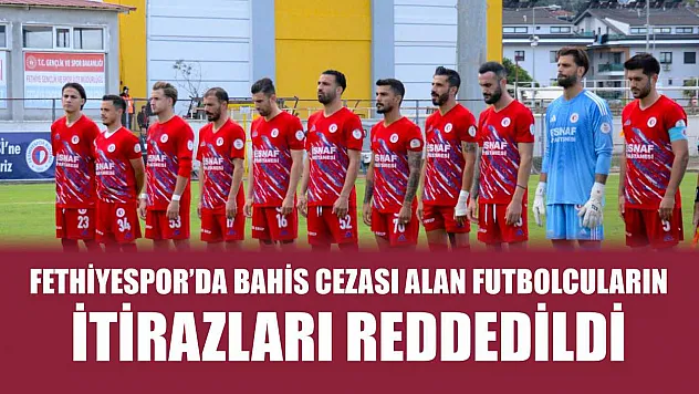 Fethiyespor'da Bahis Cezası Alan Futbolcuların İtirazları Reddedildi