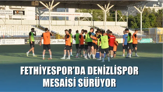 Fethiyespor'da Denizlispor Mesaisi Sürüyor