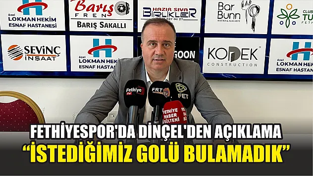 Fethiyespor'da Dinçel'den Açıklama: 'İstediğimiz Golü Bulamadık'