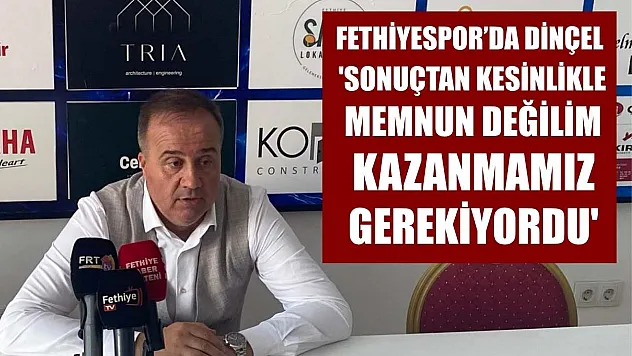 Fethiyespor'da Dinçel: 'Sonuçtan Kesinlikle Memnun Değilim, Kazanmamız Gerekiyordu'