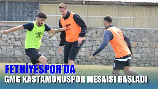 Fethiyespor'da GMG Kastamonuspor Mesaisi Başladı