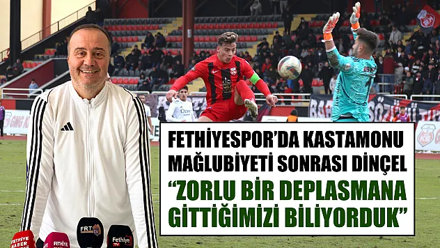 Fethiyespor'da Kastamonu Mağlubiyeti Sonrası Dinçel, 'Zorlu Bir Deplasmana Gittiğimizi Biliyorduk'