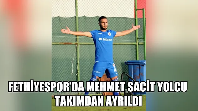 Fethiyespor'da Mehmet Sacit Yolcu Takımdan Ayrıldı