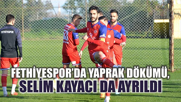 Fethiyespor'da Yaprak Dökümü, Selim Kayacı da Ayrıldı