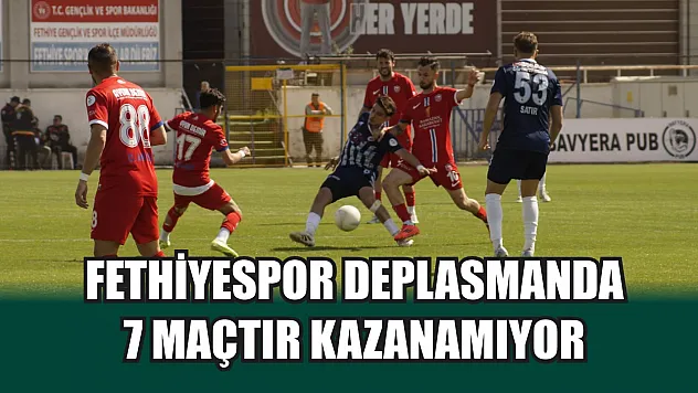 Fethiyespor deplasmanda 7 maçtır kazanamıyor