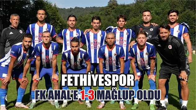 Fethiyespor, FK Ahal'e 1-3 Mağlup Oldu