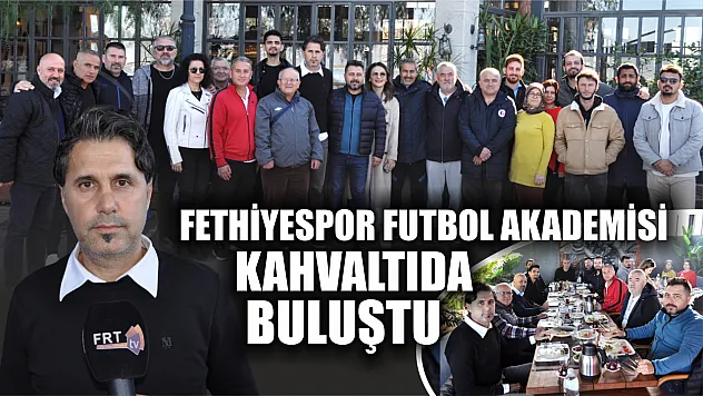 Fethiyespor Futbol Akademisi kahvaltıda buluştu