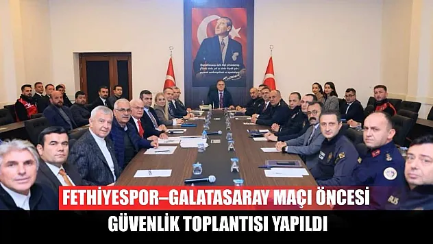 Fethiyespor–Galatasaray Maçı Öncesi Güvenlik Toplantısı Yapıldı
