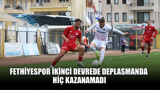 Fethiyespor ikinci devrede deplasmanda hiç kazanamadı