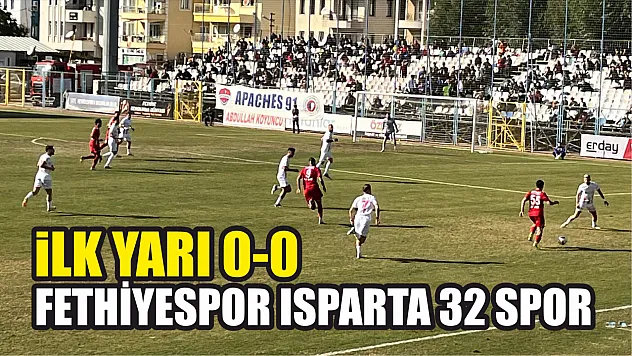 Fethiyespor Isparta 32 Spor ilk yarı 0-0