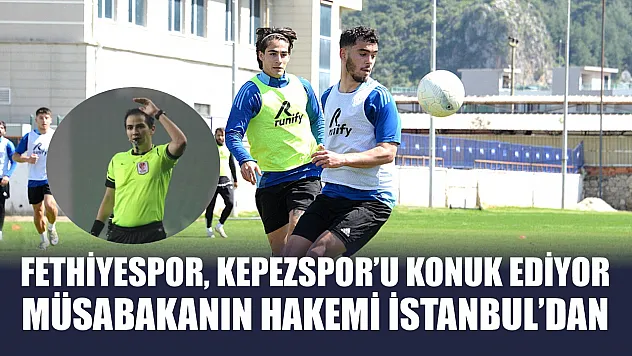 Fethiyespor, Kepezspor'u konuk ediyor, müsabakanın hakemi İstanbul'dan