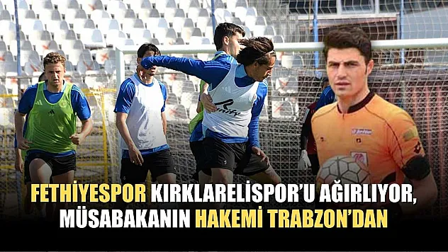 Fethiyespor Kırklarelispor'u Ağırlıyor, Müsabakanın Hakemi Trabzon'dan