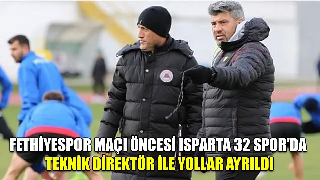 Fethiyespor maçı öncesi Isparta 32 Spor'da teknik direktör ile yollar ayrıldı