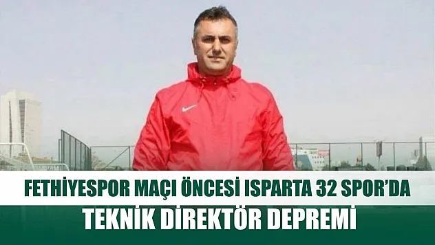 Fethiyespor maçı öncesi Isparta 32 Spor'da teknik direktör depremi