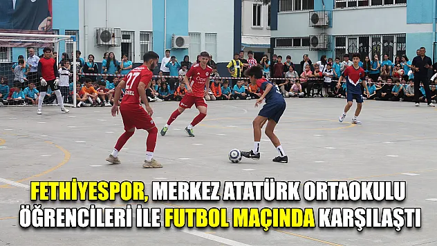 Fethiyespor, Merkez Atatürk Ortaokulu Öğrencileri İle Futbol Maçında Karşılaştı