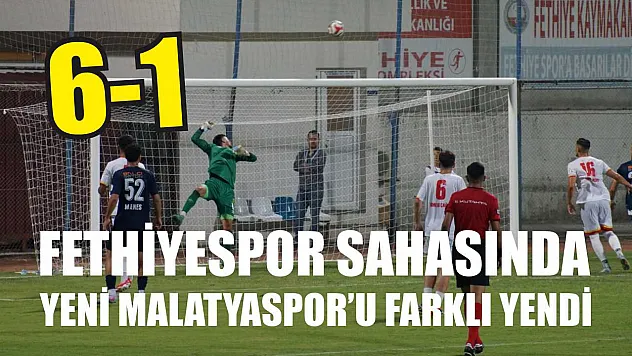 Fethiyespor sahasında Yeni Malatyaspor'u farklı yendi: 6-1
