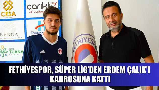Fethiyespor, Süper Lig'den Erdem Çalık'ı Kadrosuna Kattı