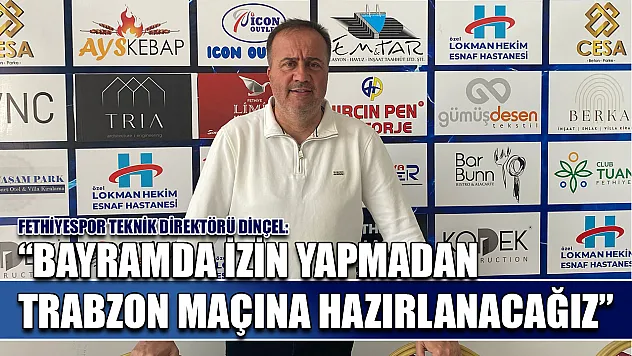 Fethiyespor Teknik Direktörü Dinçel: 'Bayramda İzin Yapmadan Trabzon Maçına Hazırlanacağız'