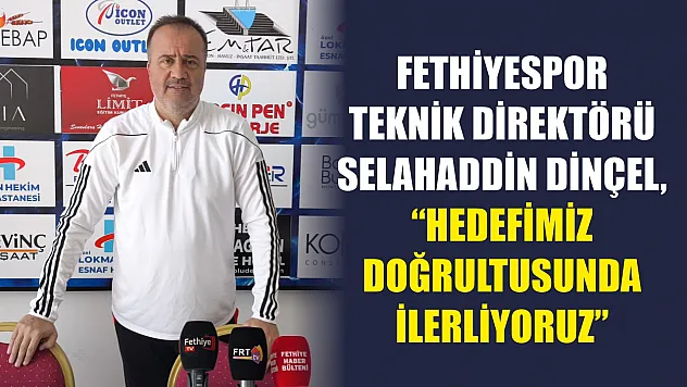 Fethiyespor Teknik Direktörü Dinçel, 'Hedefimiz doğrultusunda ilerliyoruz'
