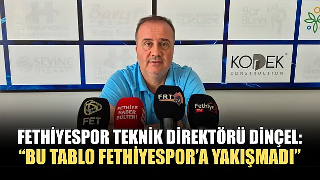 Fethiyespor Teknik Direktörü Dinçel: 'Bu tablo Fethiyespor'a yakışmadı'