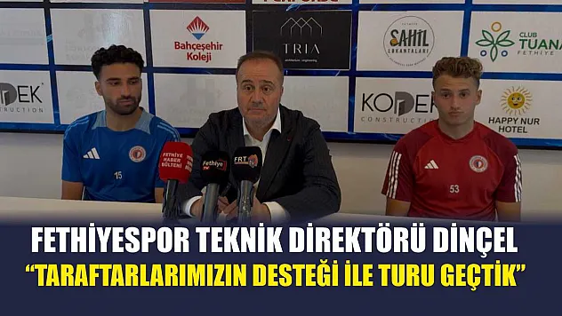 Fethiyespor Teknik Direktörü Dinçel: 'Taraftarlarımızın desteği ile turu geçtik'