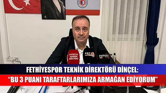 Fethiyespor Teknik Direktörü Dinçel: 'Bu 3 puanı taraftarlarımıza armağan ediyorum'