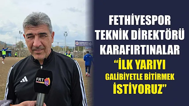 Fethiyespor Teknik Direktörü Karafırtınalar: 'İlk yarıyı galibiyetle bitirmek istiyoruz'