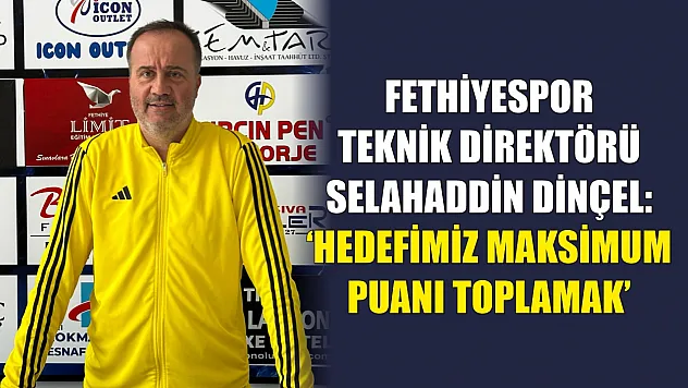 Fethiyespor Teknik Direktörü Selahaddin Dinçel: 'Hedefimiz Maksimum Puanı Toplamak'