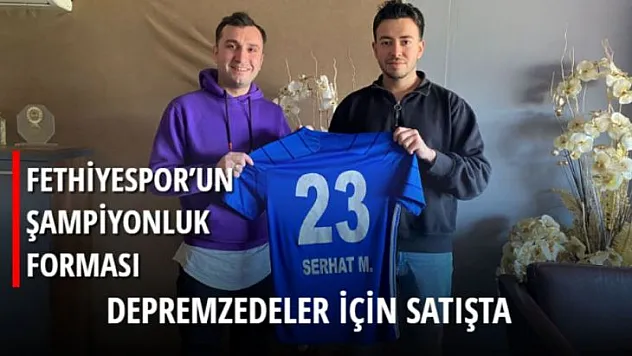 FETHİYESPOR'UN ŞAMPİYONLUK FORMASI DEPREMZEDELER İÇİN SATIŞTA
