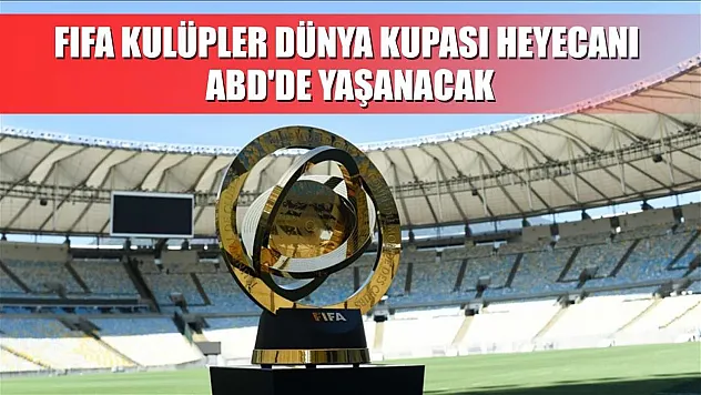 FIFA Kulüpler Dünya Kupası heyecanı ABD'de yaşanacak