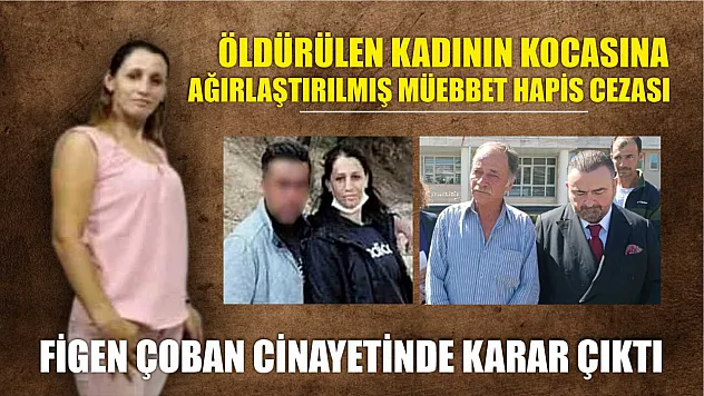 Figen Çoban cinayetinde karar çıktı: Öldürülen kadının kocasına ağırlaştırılmış müebbet hapis cezası