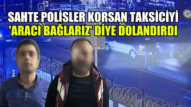 Film gibi olay: Sahte polisler korsan taksiciyi 'aracı bağlarız' diye dolandırdı
