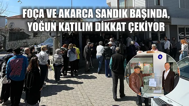Foça ve Akarca sandık başında, yoğun katılım dikkat çekiyor